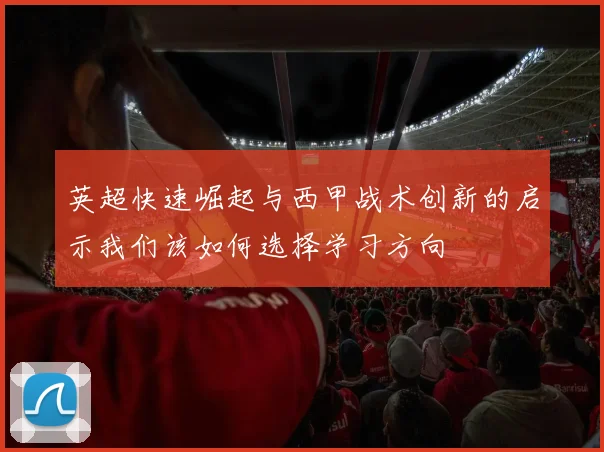英超快速崛起与西甲战术创新的启示我们该如何选择学习方向
