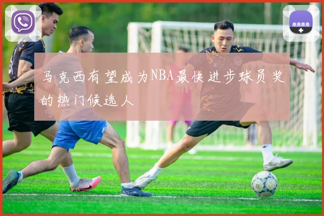 马克西有望成为NBA最快进步球员奖的热门候选人